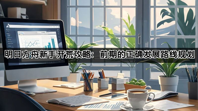 明日方舟新手开荒攻略：前期的正确发展路线规划(图1)